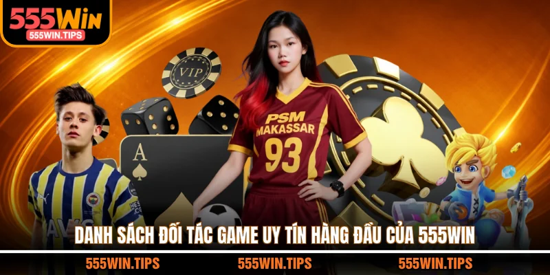 Danh sách đối tác game uy tín hàng đầu của 555WIN